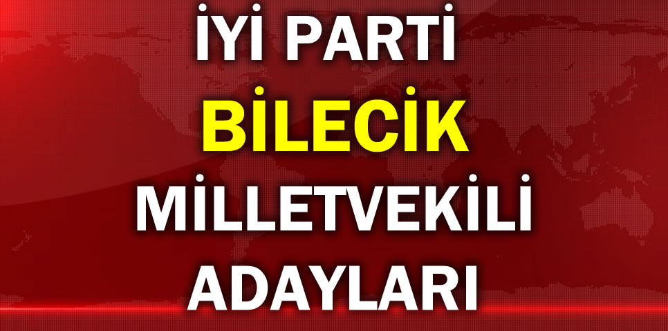 İYİ PARTİ BİLECİK MİLLETVEKİLİ ADAY LİSTESİ